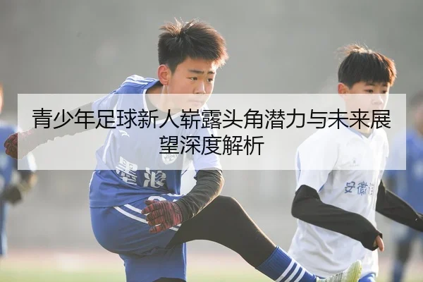青少年足球新人崭露头角潜力与未来展望深度解析